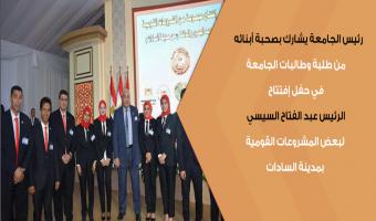 رئيس الجامعة يشارك بصحبة أبنائه من طلبة وطالبات الجامعة في حفل إفتتاح الرئيس عبد الفتاح السيسي لبعض المشروعات القومية بمدينة السادات