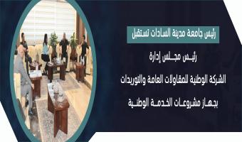 رئيس جامعة مدينة السادات تستقبل رئيس مجلس إدارة الشركة الوطنية للمقاولات العامة والتوريدات بجهاز مشروعات الخدمة الوطنية
