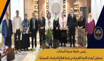 رئيس جامعة مدينة السادات تستقبل أعضاء اللجنة الفرعية من لجنة قطاع الدراسات الصيدلية